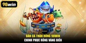 Bắn Cá Thần Rồng 98WIN, Chinh Phục Rồng Vàng Biển