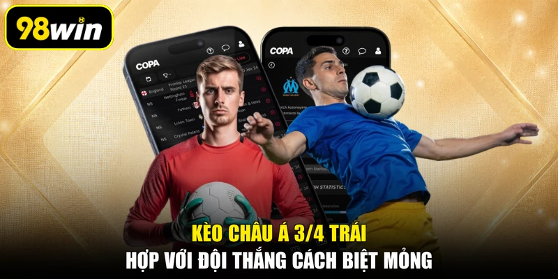 Kèo châu Á 3/4 trái hợp với đội thắng cách biệt mỏng