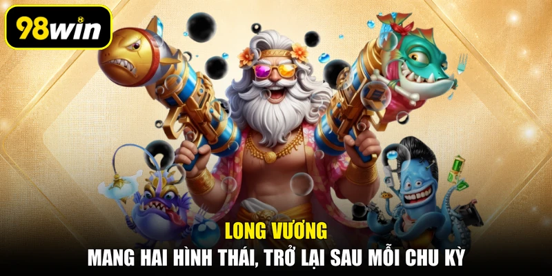 Long Vương mang hai hình thái, trở lại sau mỗi chu kỳ