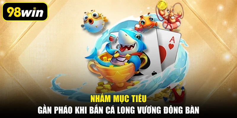 Nhắm mục tiêu gần pháo khi bắn cá long vương đông bàn