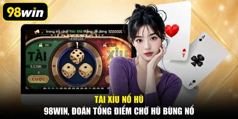 Tài Xỉu Nổ Hũ 98WIN, Đoán Tổng Điểm Chờ Hũ Bùng Nổ
