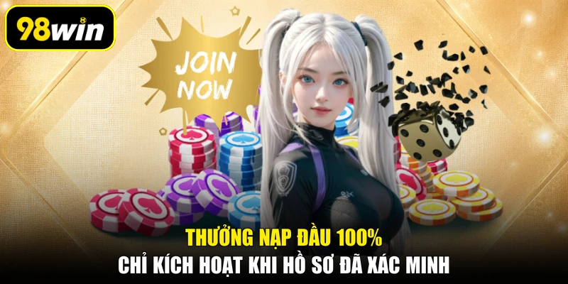 Thưởng nạp đầu 100% chỉ kích hoạt khi hồ sơ đã xác minh