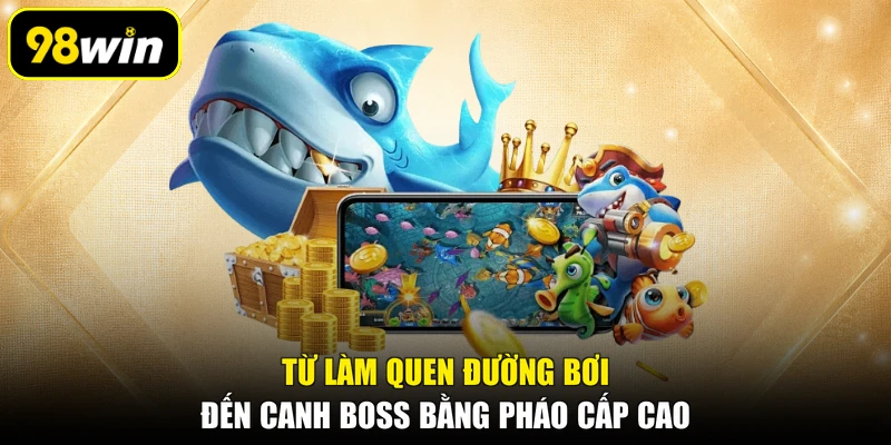 Từ làm quen đường bơi đến canh boss bằng pháo cấp cao
